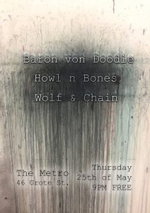Bands start at 9pm. Entry is free. Baron von Doodie Howl n Bones Wolf & Chain Thu 25 May